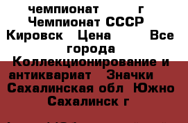 11.1) чемпионат : 1973 г - Чемпионат СССР - Кировск › Цена ­ 99 - Все города Коллекционирование и антиквариат » Значки   . Сахалинская обл.,Южно-Сахалинск г.